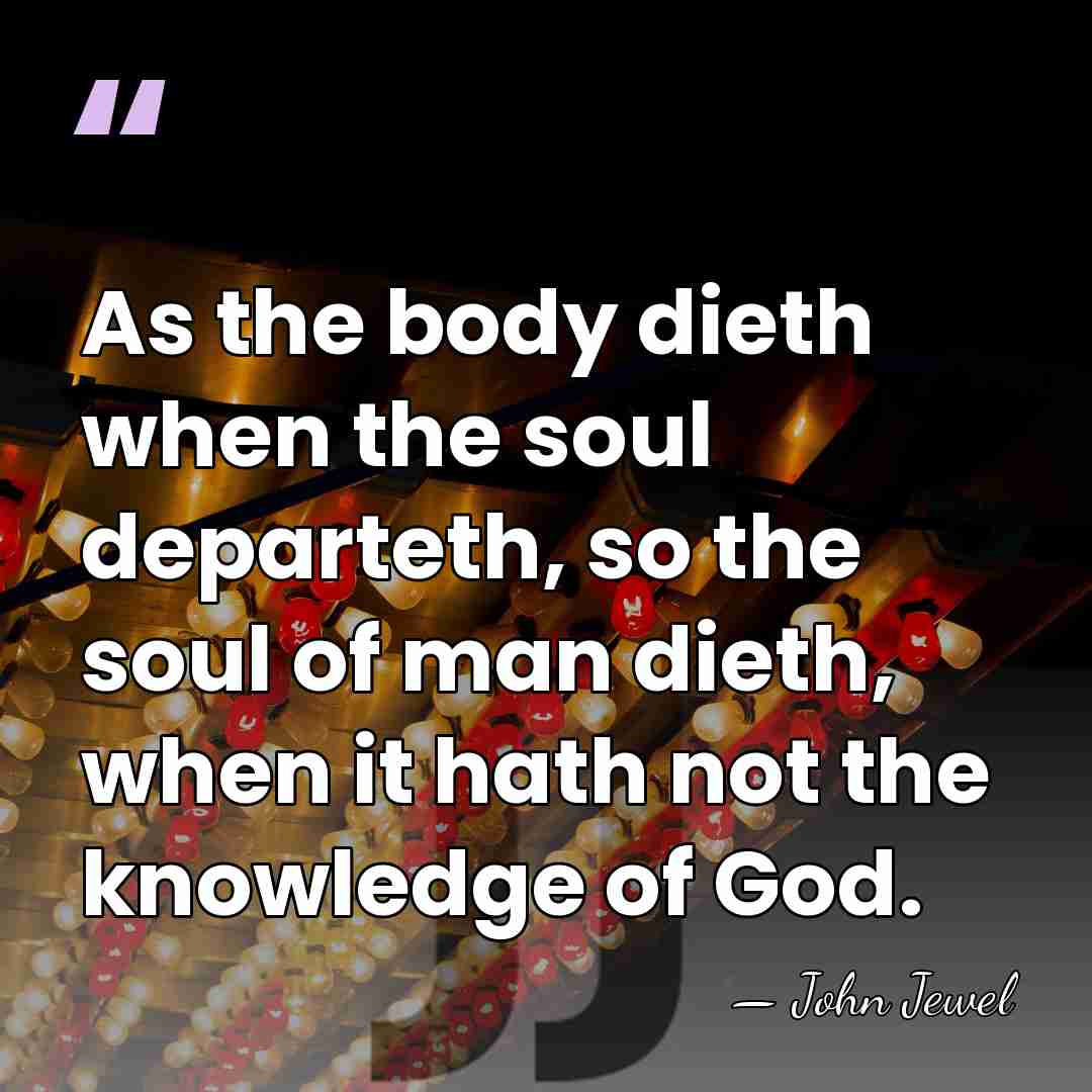 As the body dieth when the soul departeth, so the soul of&hellip; - John Jewel