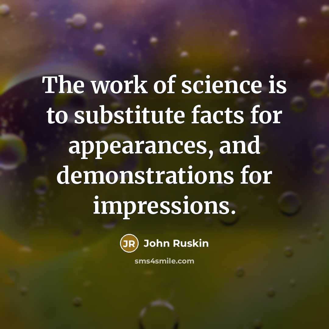 “The work of science is to substitute facts for appearances,…” quote by John Ruskin