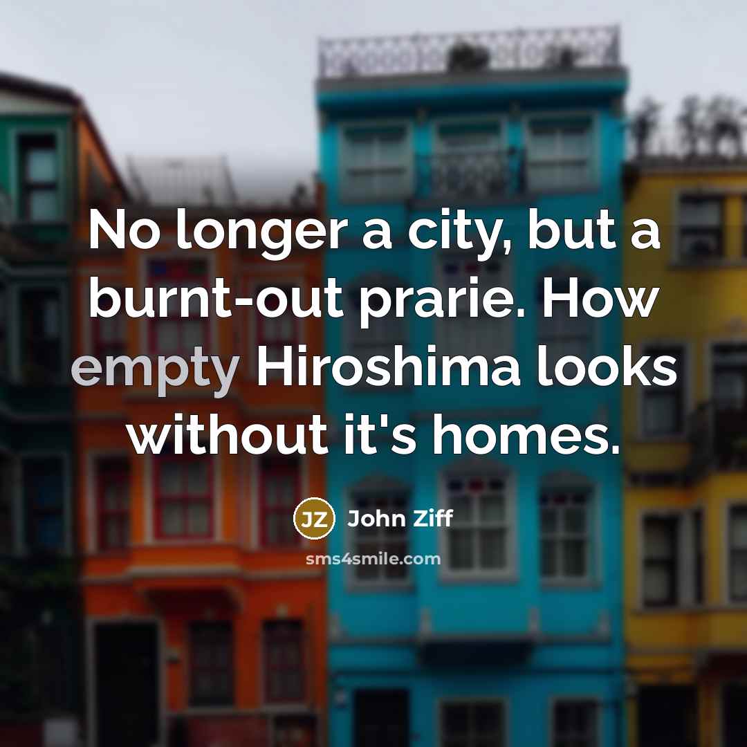 “No longer a city, but a burnt-out prarie. How empty Hiroshima looks without it's homes.” quote by John Ziff