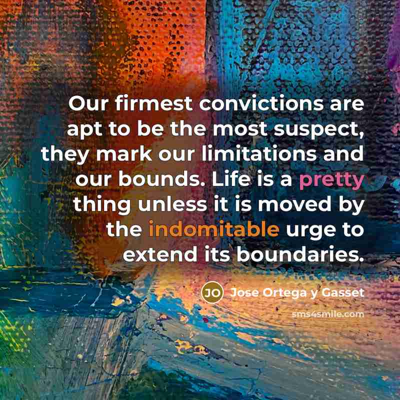 “Our firmest convictions are apt to be the most suspect,…” quote by Jose Ortega y Gasset
