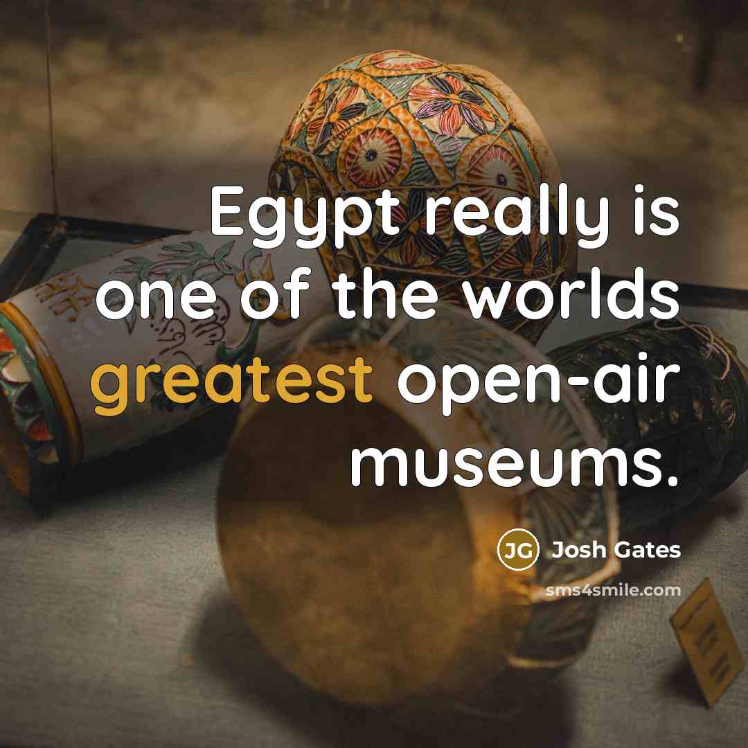 “Egypt really is one of the worlds greatest open-air museums.…” quote by Josh Gates
