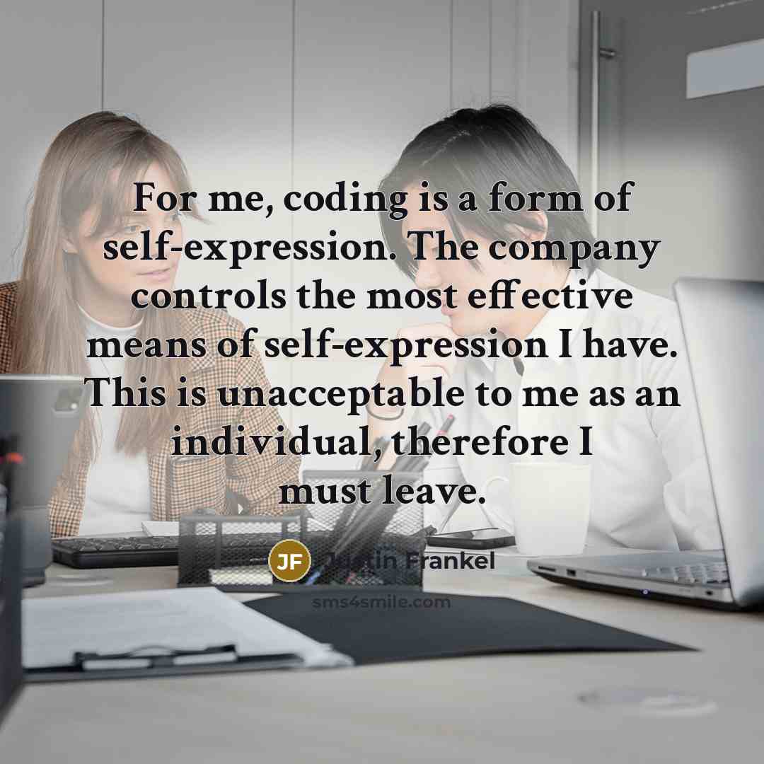 “For me, coding is a form of self-expression. The company controls the most effective means of self-expression I have. This is unacceptable to me as an individual, therefore I must leave.” quote by Justin Frankel
