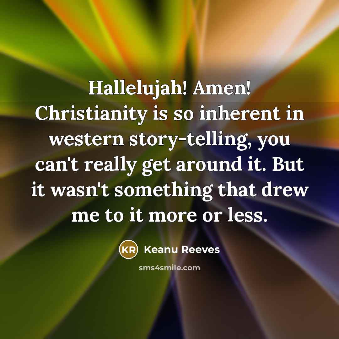 “Hallelujah! Amen! Christianity is so inherent in western story-telling, you…” quote by Keanu Reeves