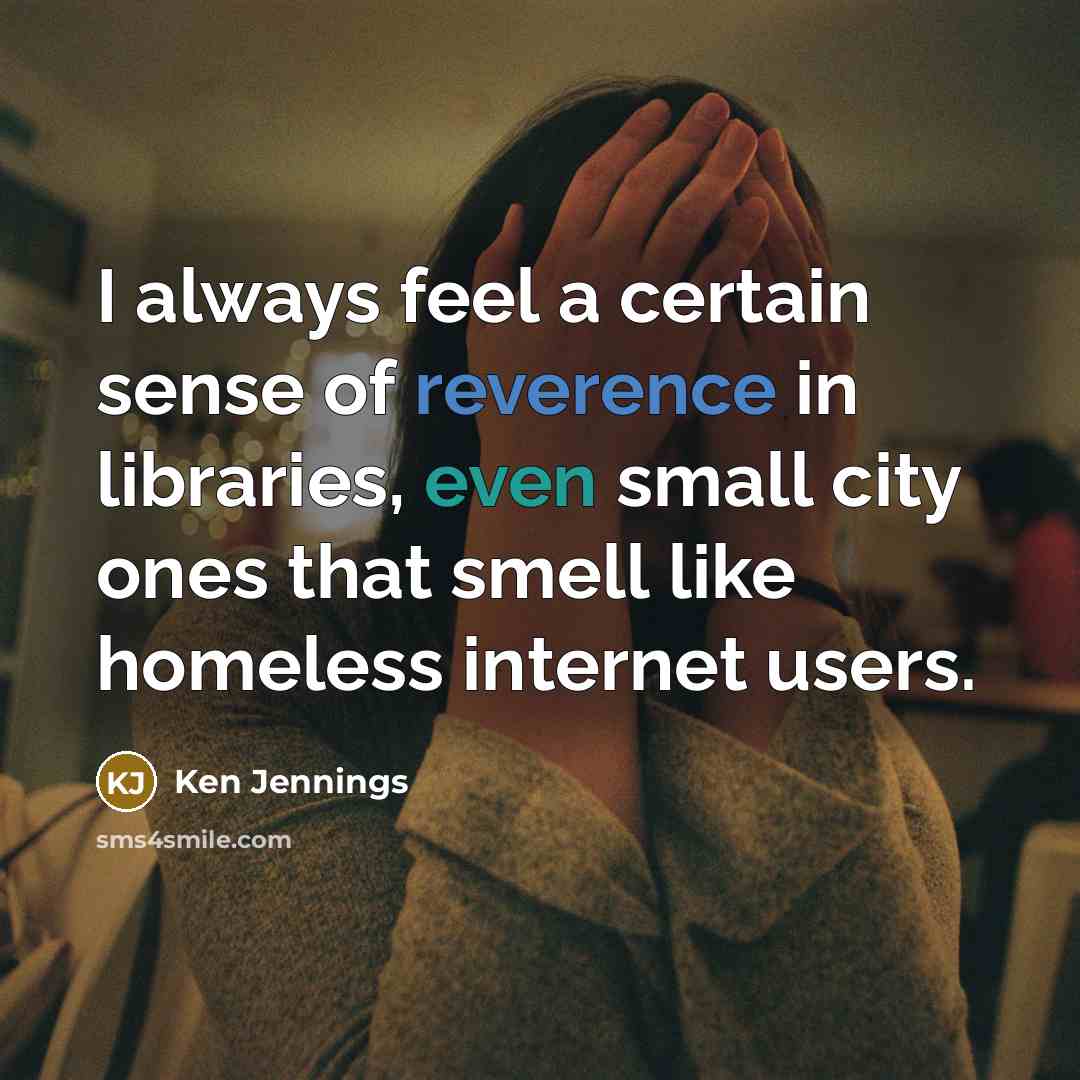 “I always feel a certain sense of reverence in libraries,…” quote by Ken Jennings