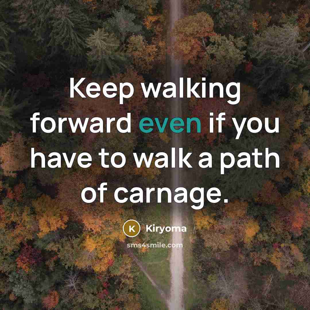 “Keep walking forward even if you have to walk a path of carnage.” quote by Kiryoma