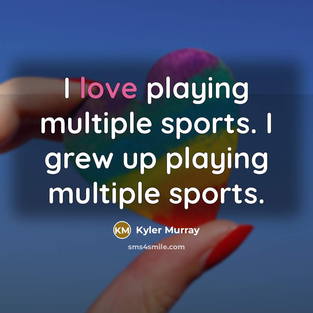 “I love playing multiple sports. I grew up playing multiple…” quote by Kyler Murray