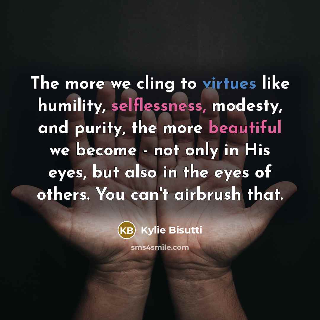 “The more we cling to virtues like humility, selflessness, modesty,…” quote by Kylie Bisutti