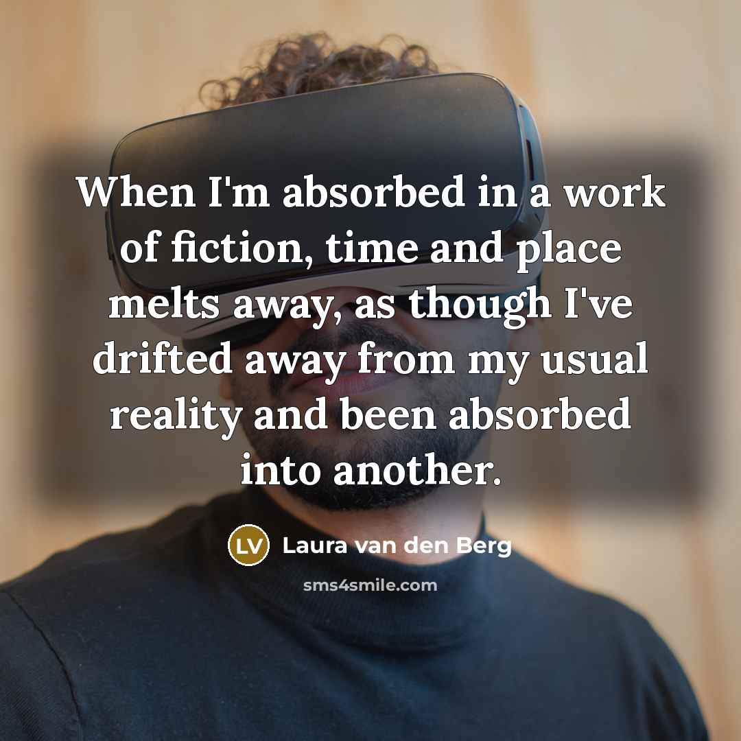 “When I'm absorbed in a work of fiction, time and…” quote by Laura van den Berg