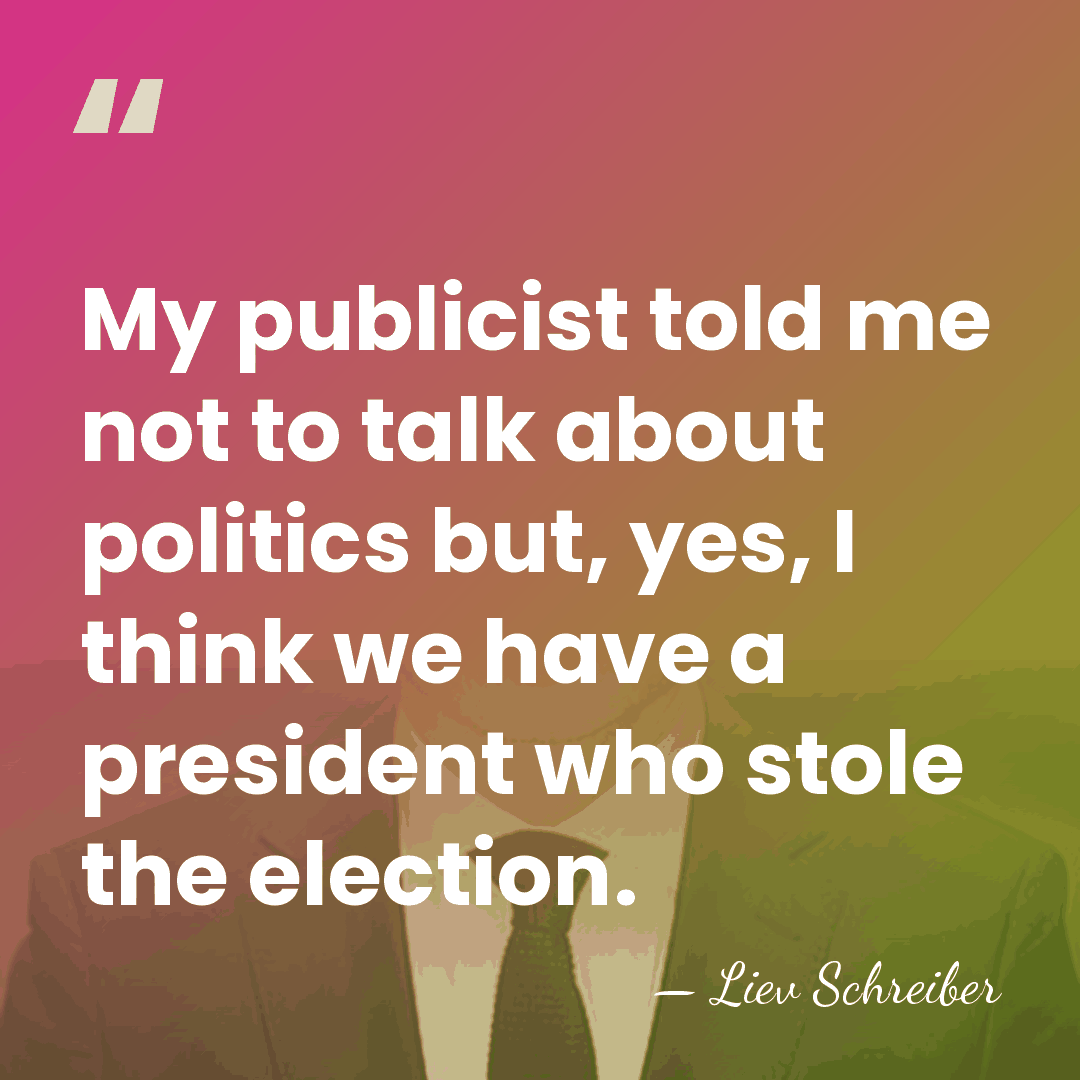 My publicist told me not to talk about politics but, yes, I&hellip; - Liev Schreiber