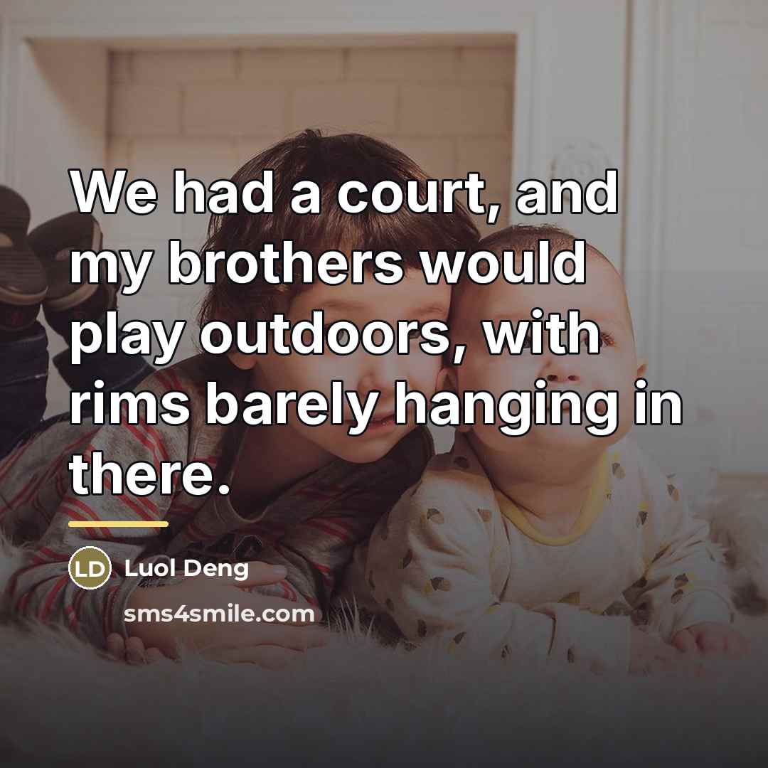“We had a court, and my brothers would play outdoors,…” quote by Luol Deng