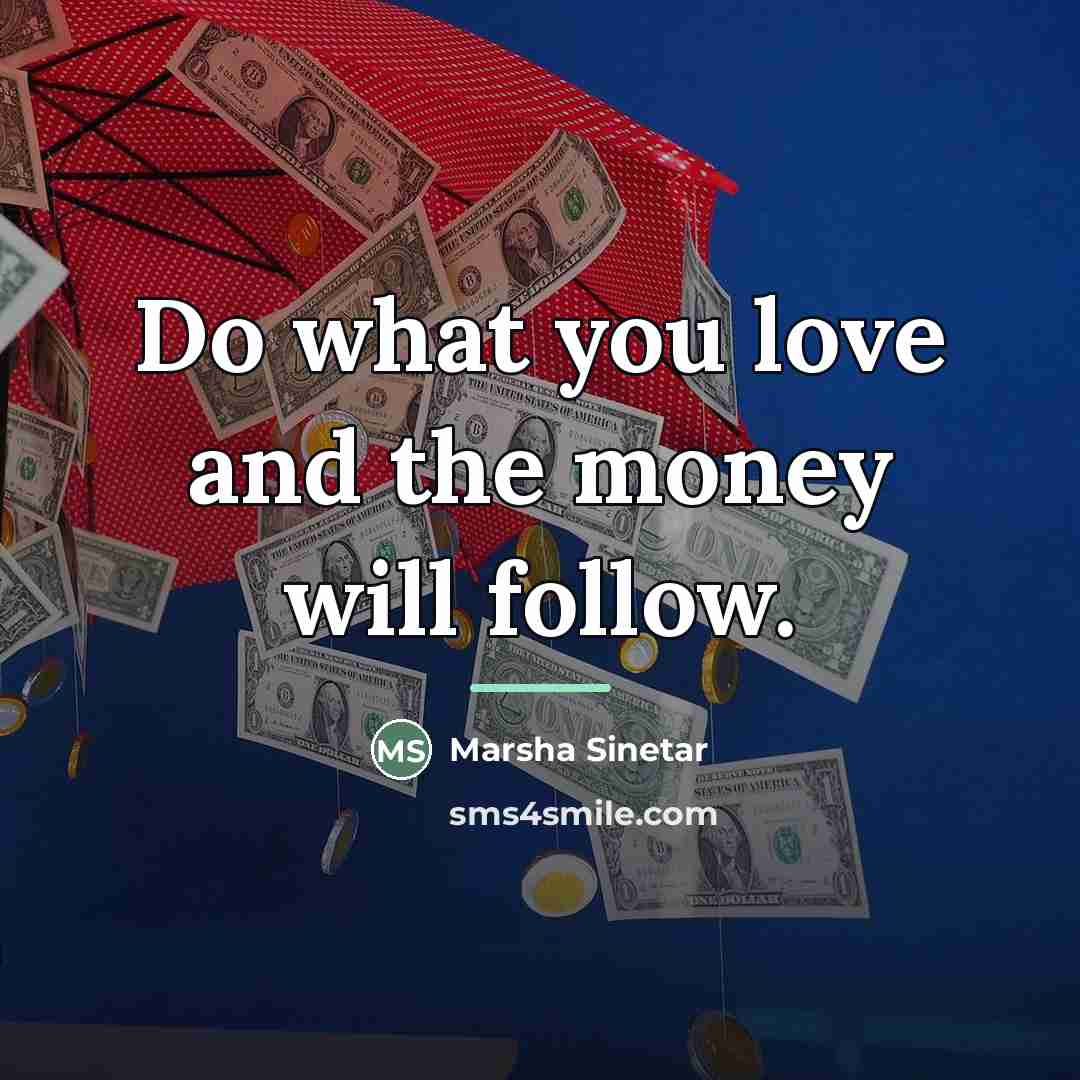 “Do what you love and the money will follow.…” quote by Marsha Sinetar
