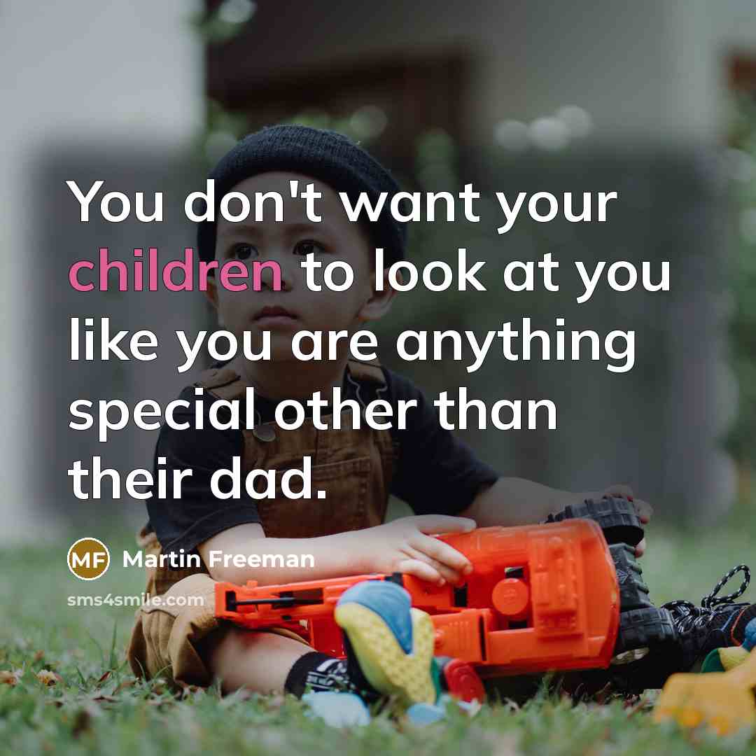 “You don't want your children to look at you like…” quote by Martin Freeman