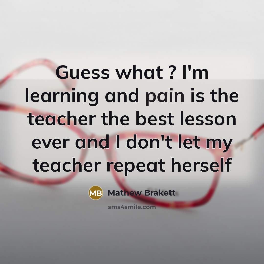 “Guess what ? I'm learning and pain is the teacher…” quote by Mathew Brakett