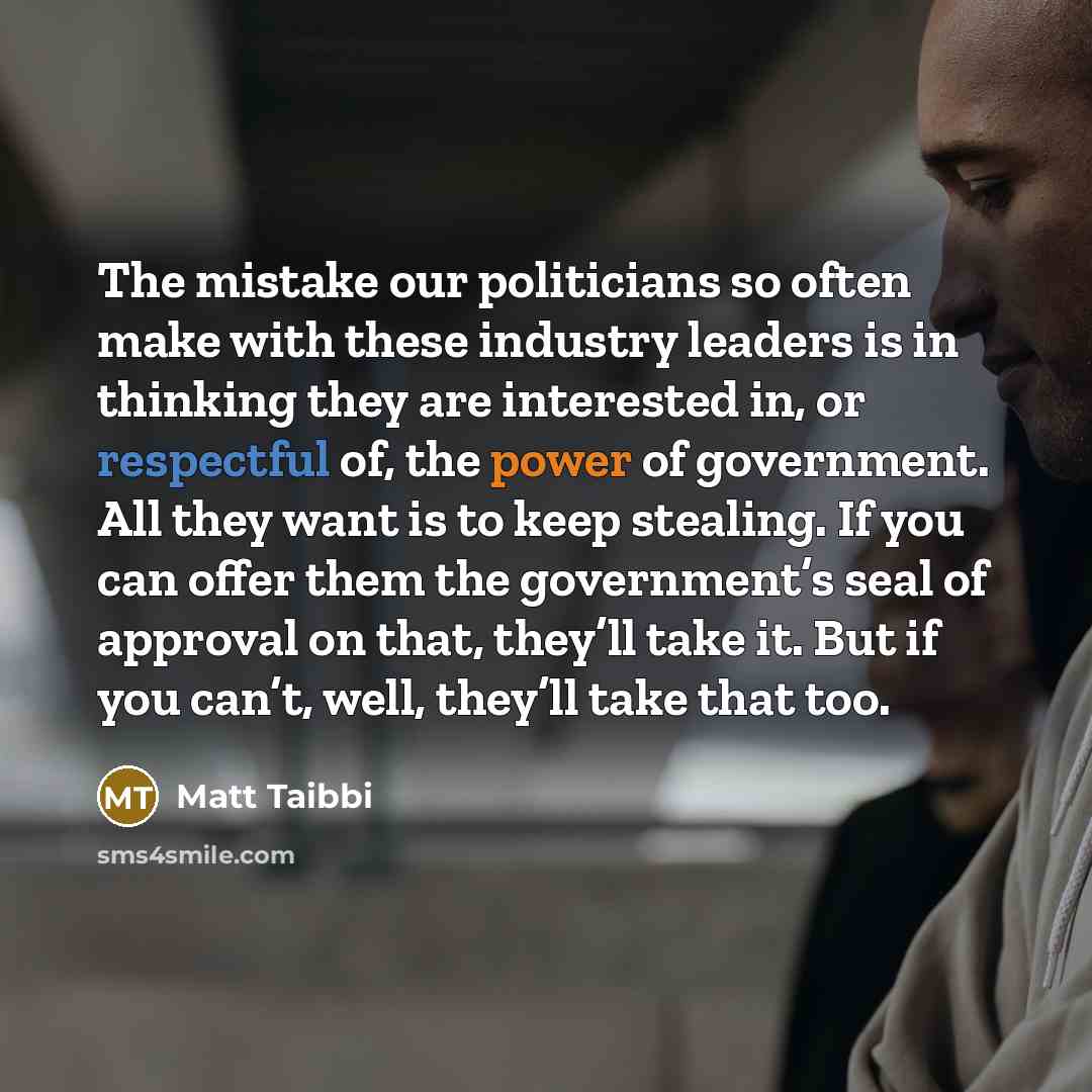 “The mistake our politicians so often make with these industry…” quote by Matt Taibbi