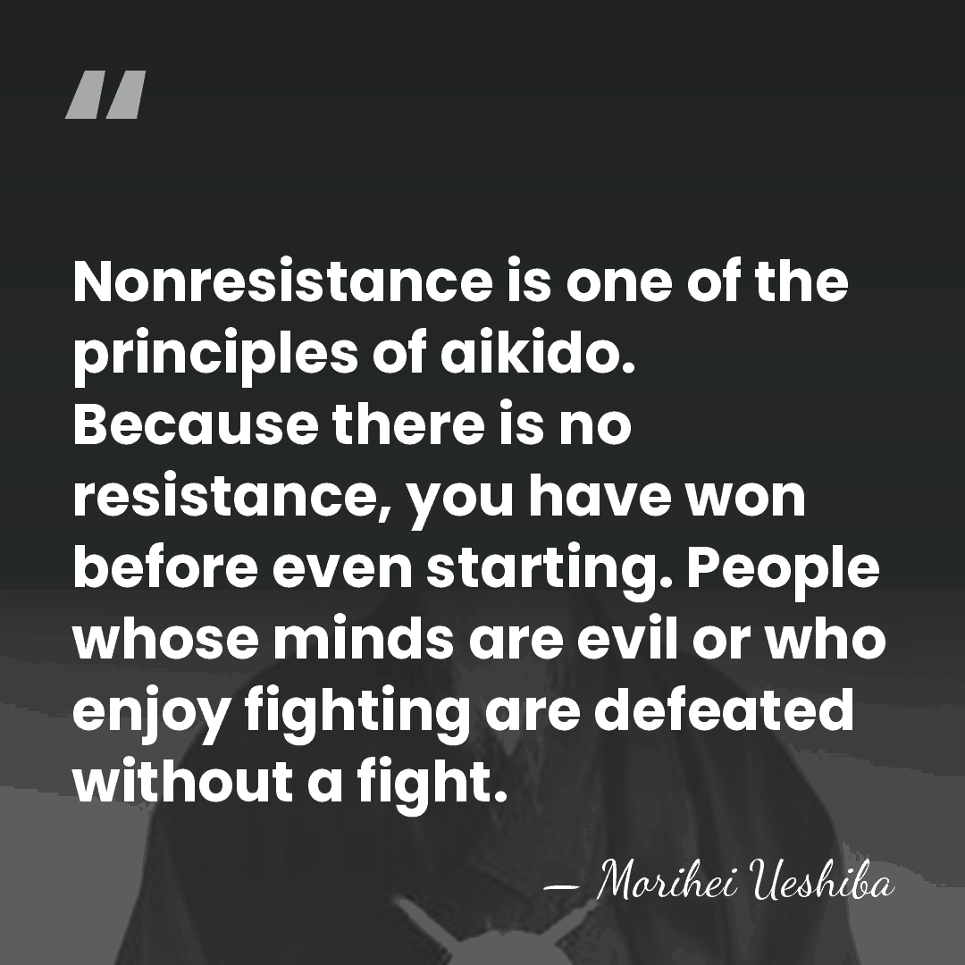 Nonresistance is one of the principles of aikido. Because there is no&hellip; - Morihei Ueshiba