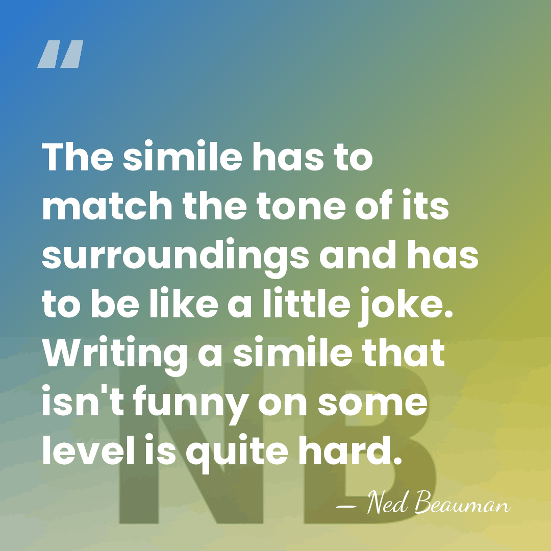 The simile has to match the tone of its surroundings and has&hellip; - Ned Beauman