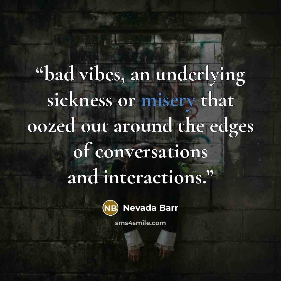 “bad vibes, an underlying sickness or misery that oozed out around the edges of conversations and interactions.” quote by Nevada Barr