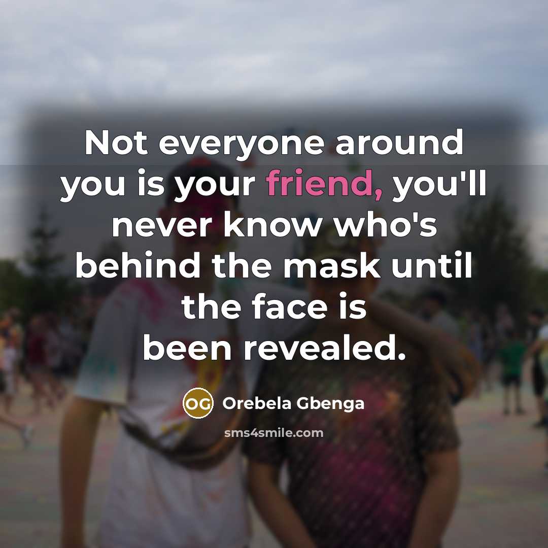 “Not everyone around you is your friend, you'll never know who's behind the mask until the face is been revealed.” quote by Orebela Gbenga