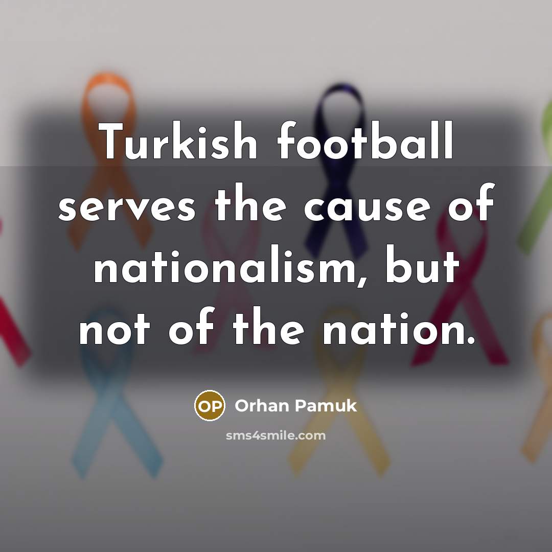 “Turkish football serves the cause of nationalism, but not of…” quote by Orhan Pamuk