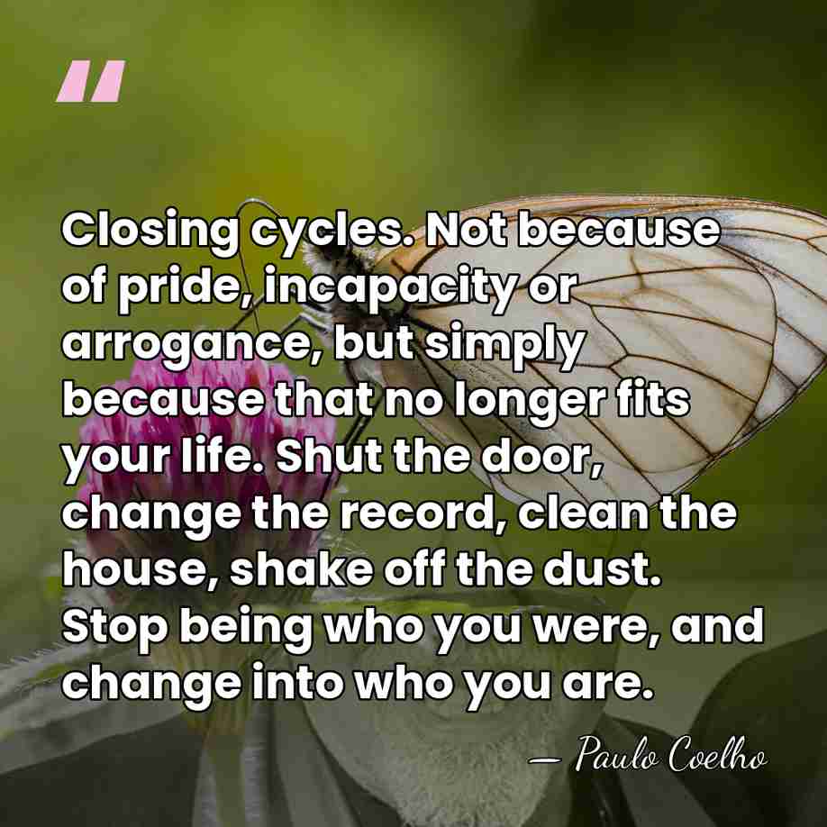 Closing cycles. Not because of pride, incapacity or arrogance, but simply because&hellip; - Paulo Coelho