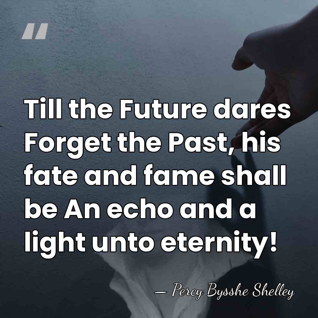 Till the Future dares Forget the Past, his fate and fame shall&hellip; - Percy Bysshe Shelley