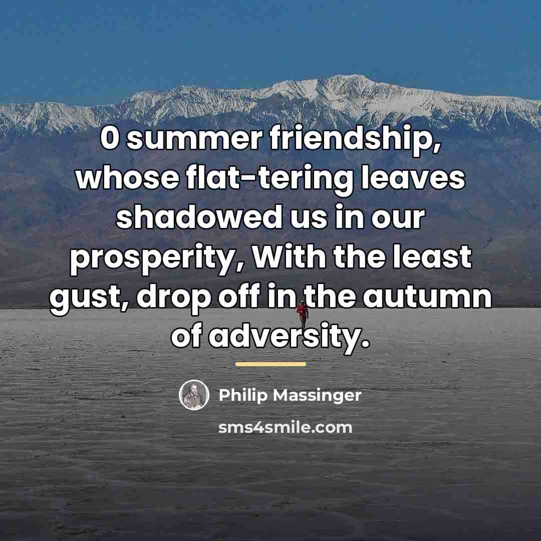 “0 summer friendship, whose flat-tering leaves shadowed us in our…” quote by Philip Massinger