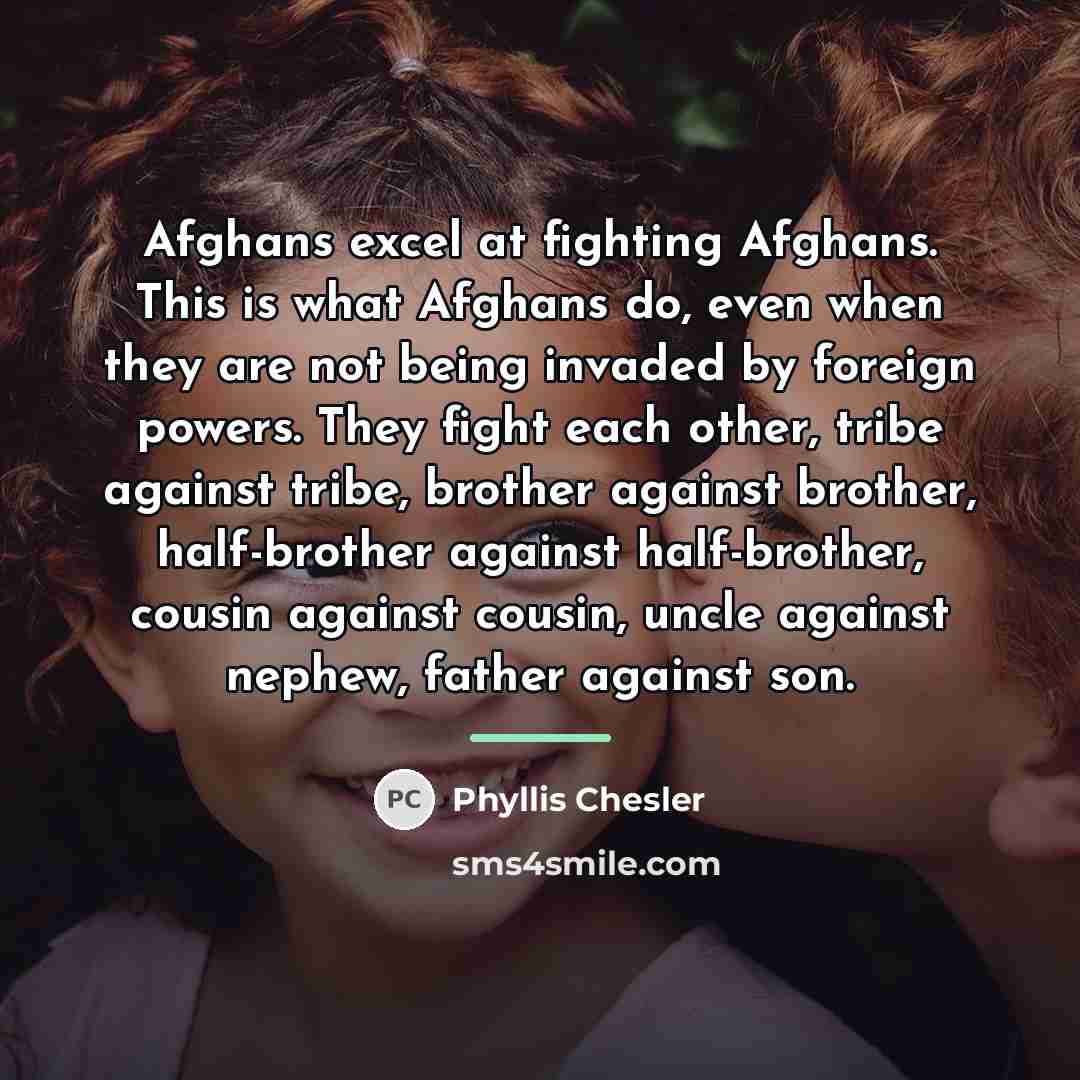 “Afghans excel at fighting Afghans. This is what Afghans do,…” quote by Phyllis Chesler