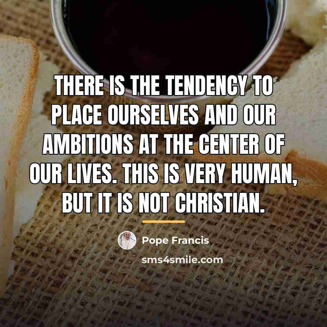 “There is the tendency to place ourselves and our ambitions…” quote by Pope Francis