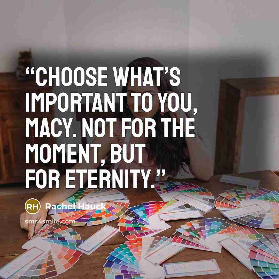 “Choose what’s important to you, Macy. Not for the moment, but for eternity.” quote by Rachel Hauck