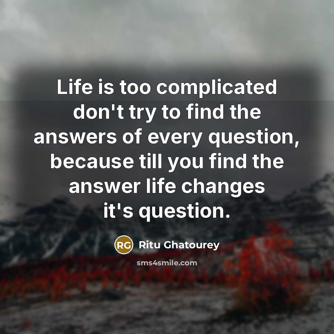 “Life is too complicated don't try to find the answers…” quote by Ritu Ghatourey