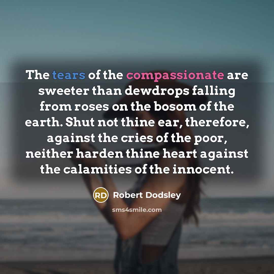 “The tears of the compassionate are sweeter than dewdrops falling…” quote by Robert Dodsley