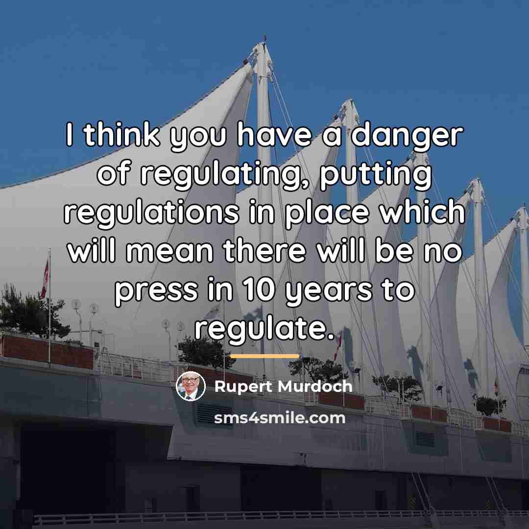 “I think you have a danger of regulating, putting regulations…” quote by Rupert Murdoch