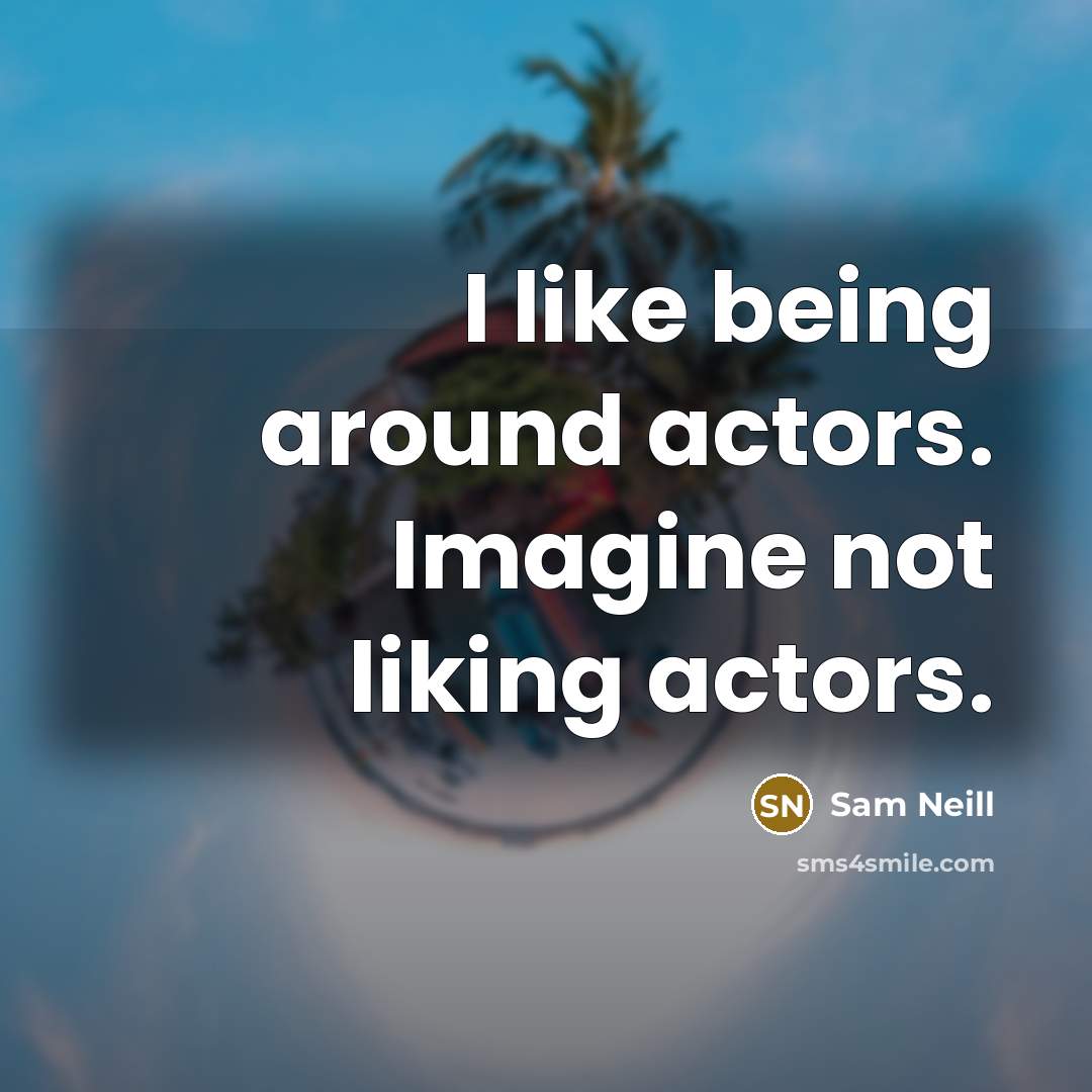 “I like being around actors. Imagine not liking actors.…” quote by Sam Neill