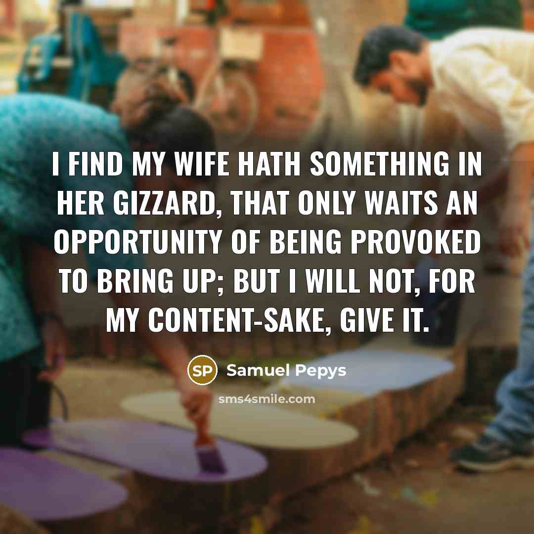 “I find my wife hath something in her gizzard, that…” quote by Samuel Pepys