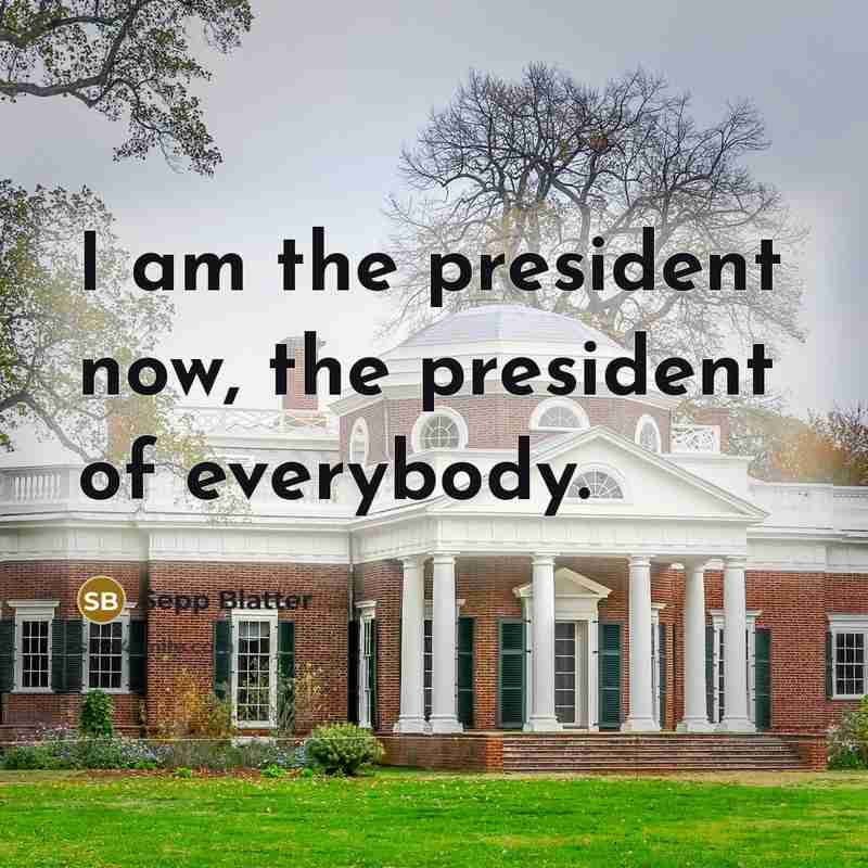 “I am the president now, the president of everybody.…” quote by Sepp Blatter