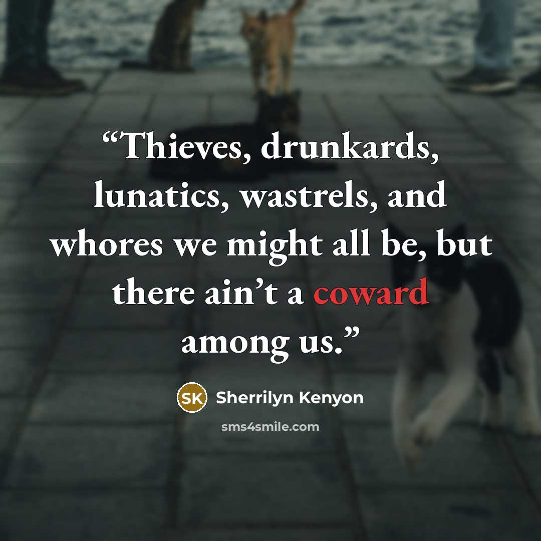 “Thieves, drunkards, lunatics, wastrels, and whores we might all be, but there ain’t a coward among us.” quote by Sherrilyn Kenyon