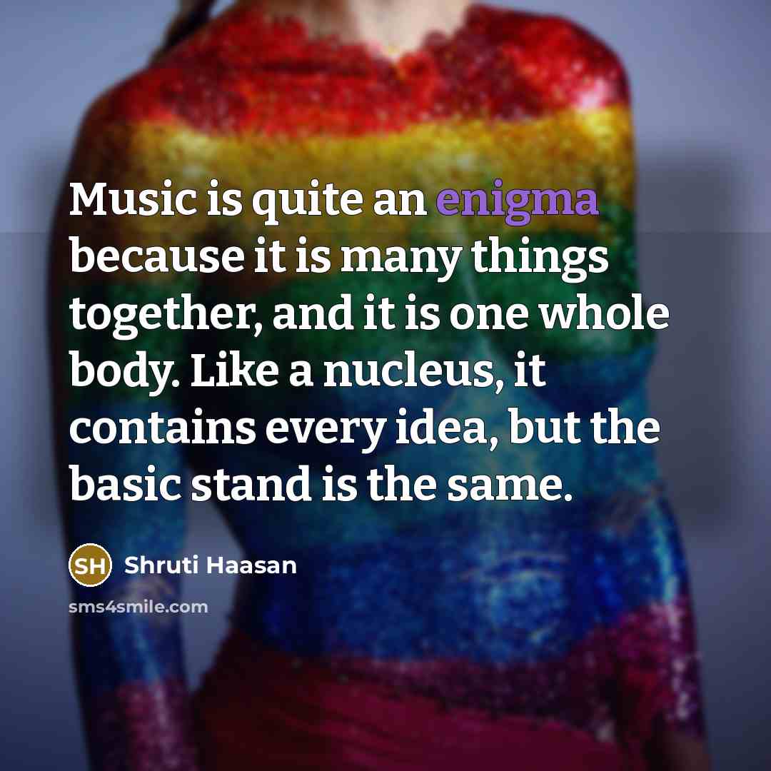 “Music is quite an enigma because it is many things…” quote by Shruti Haasan