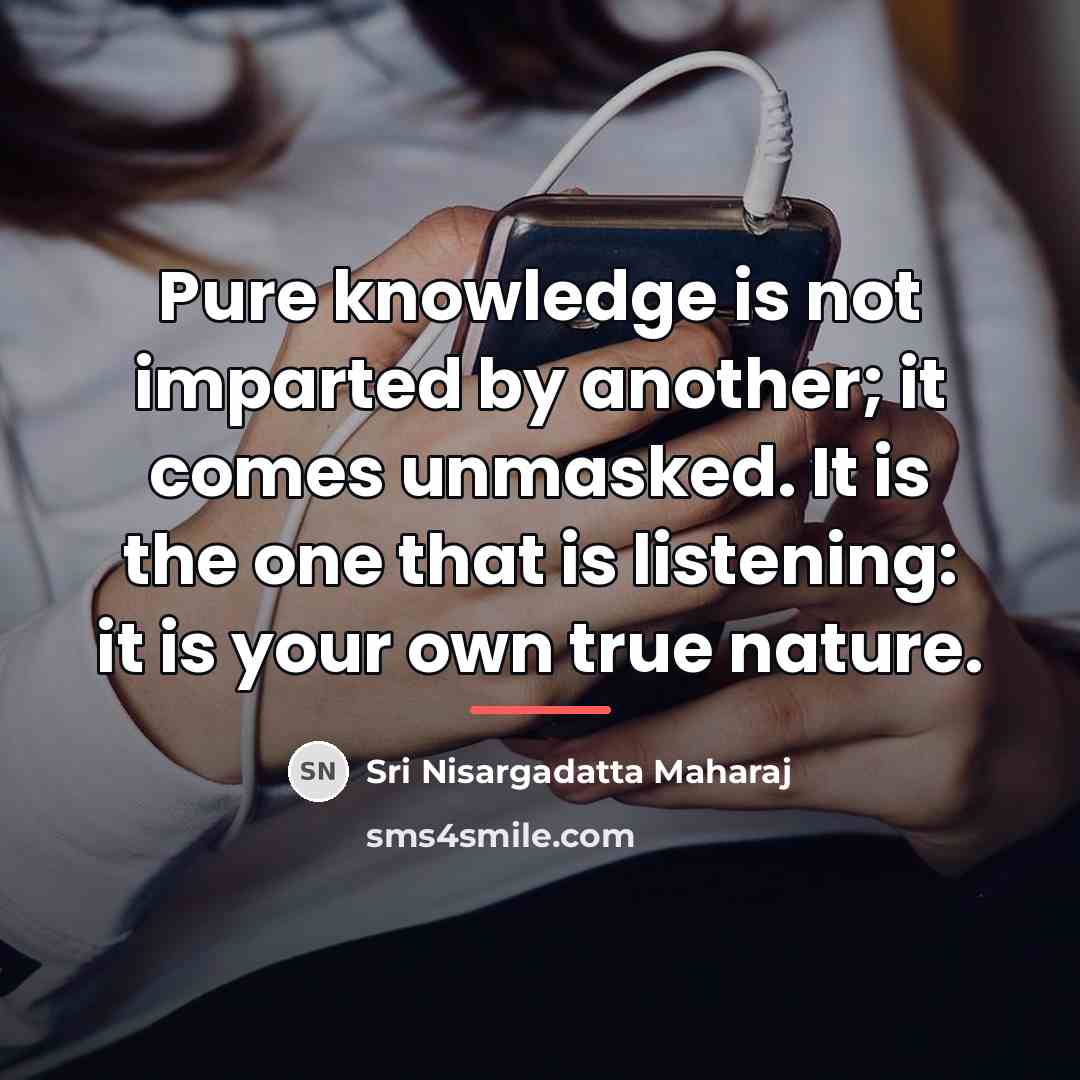 “Pure knowledge is not imparted by another; it comes unmasked.…” quote by Sri Nisargadatta Maharaj