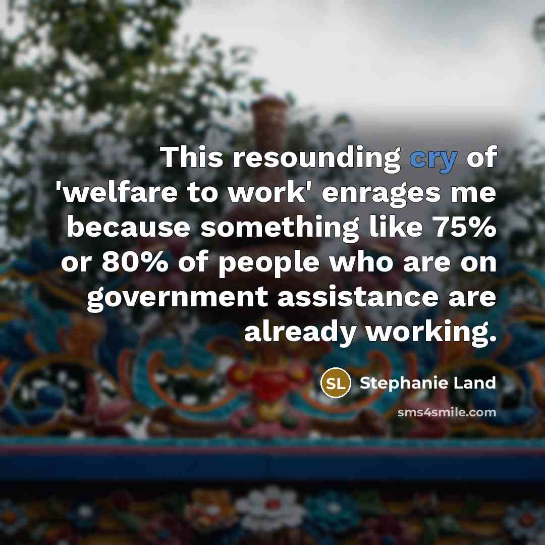 “This resounding cry of 'welfare to work' enrages me because…” quote by Stephanie Land
