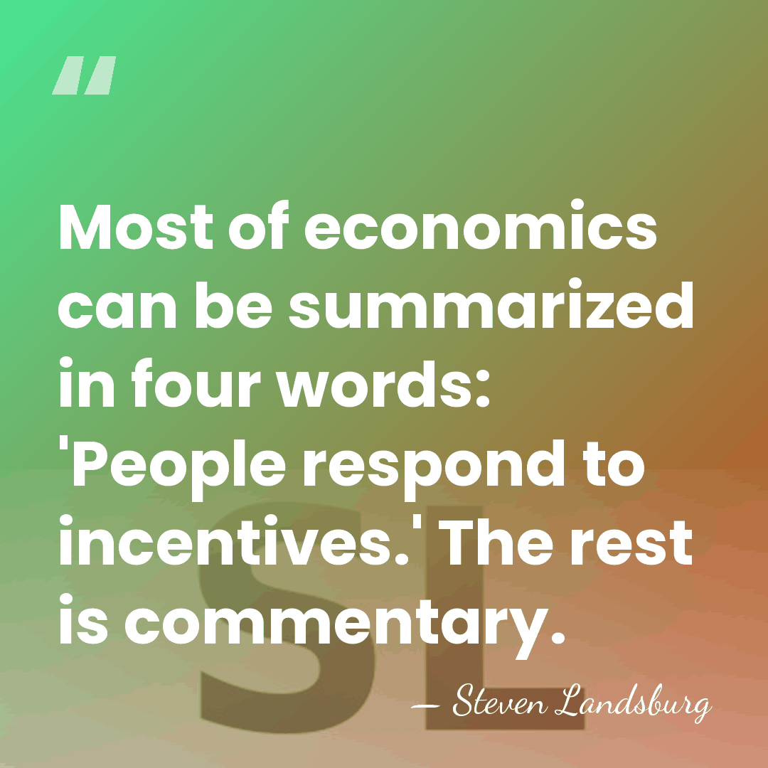 Most of economics can be summarized in four words: 'People respond to&hellip; - Steven Landsburg