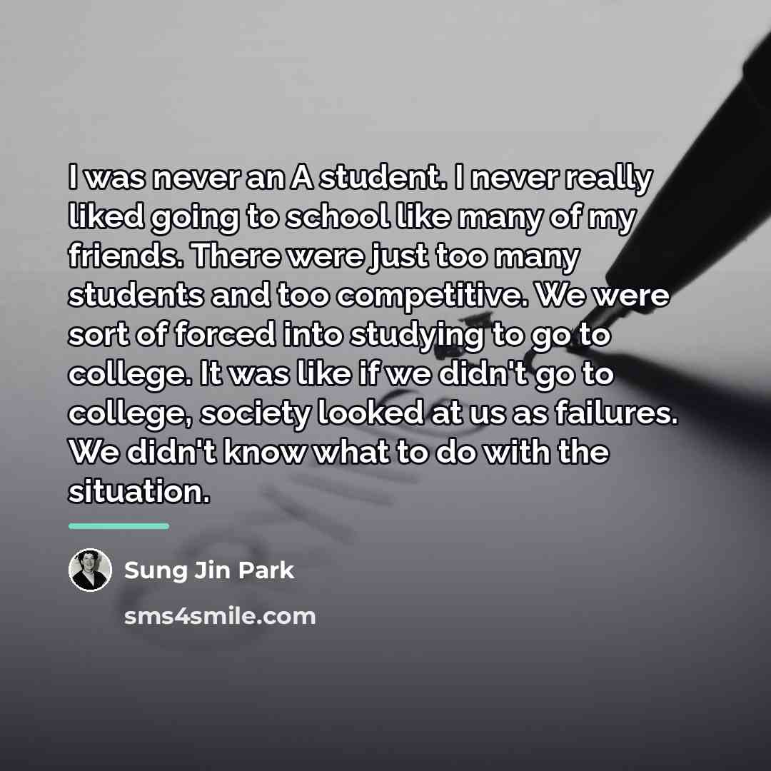 “I was never an A student. I never really liked…” quote by Sung Jin Park
