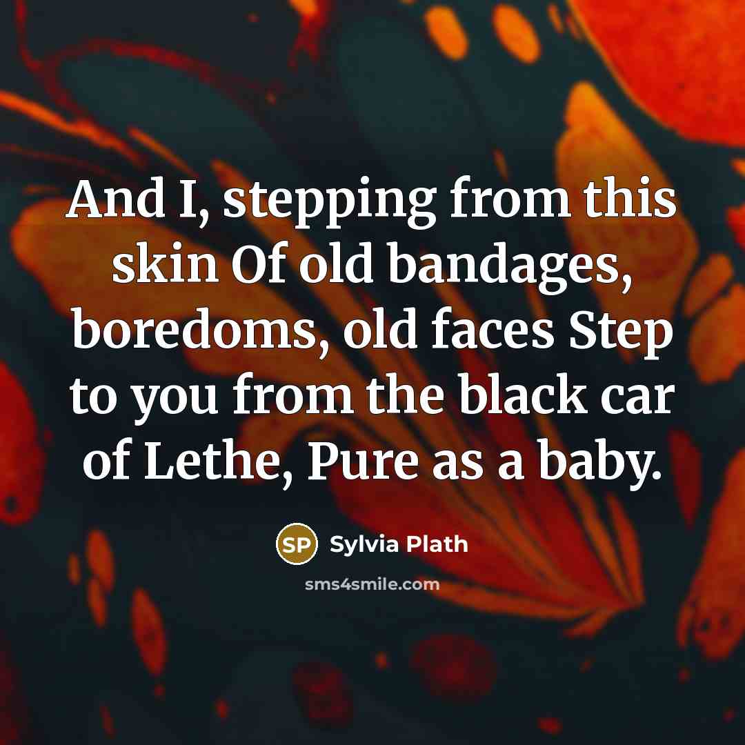 “And I, stepping from this skin Of old bandages, boredoms,…” quote by Sylvia Plath