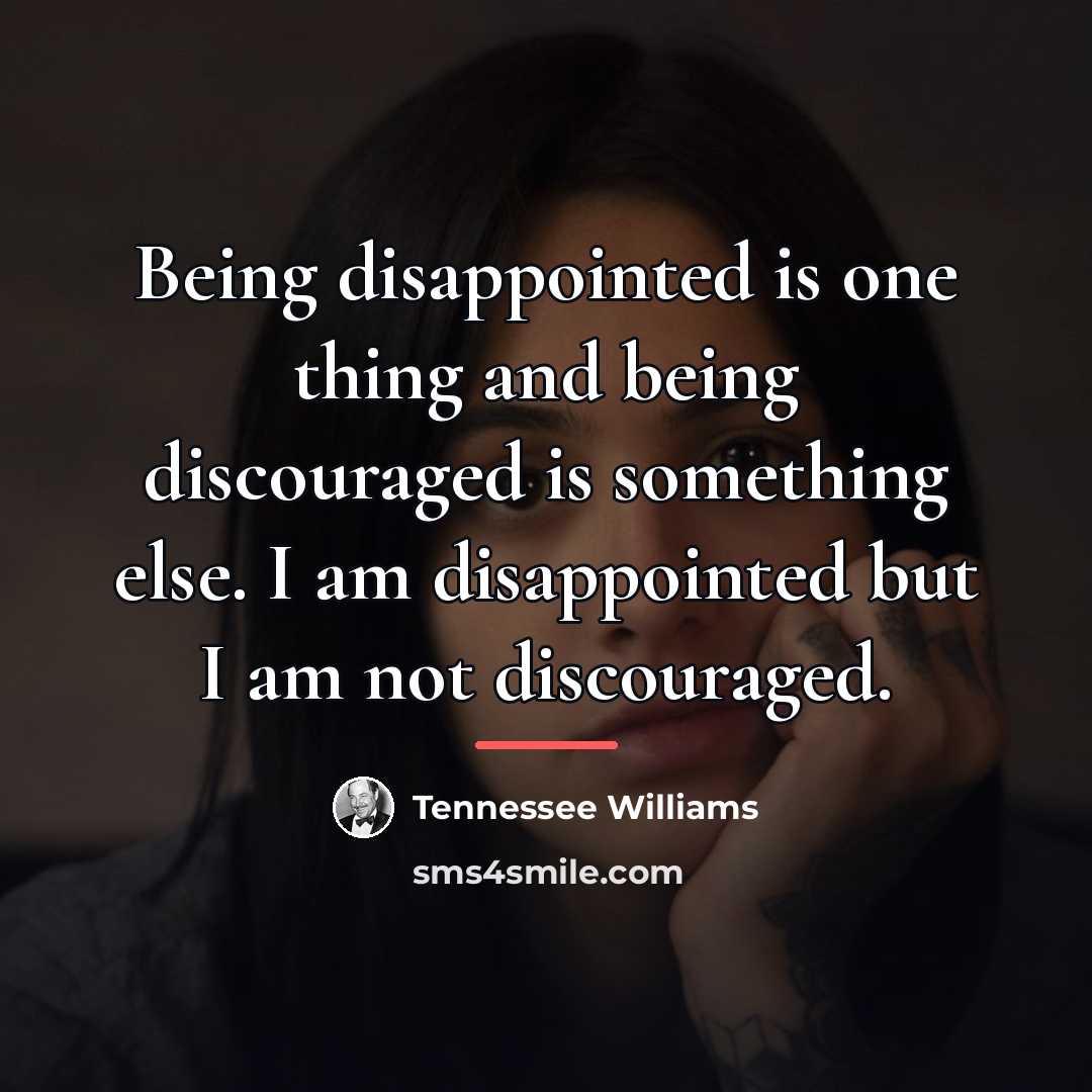 “Being disappointed is one thing and being discouraged is something…” quote by Tennessee Williams