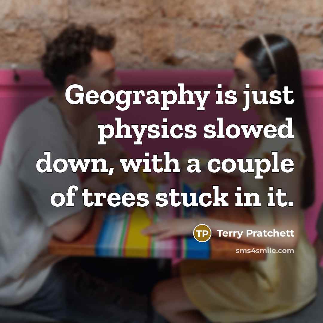 “Geography is just physics slowed down, with a couple of…” quote by Terry Pratchett