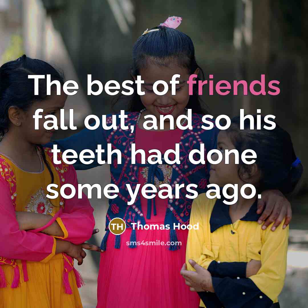 “The best of friends fall out, and so his teeth had done some years ago.” quote by Thomas Hood