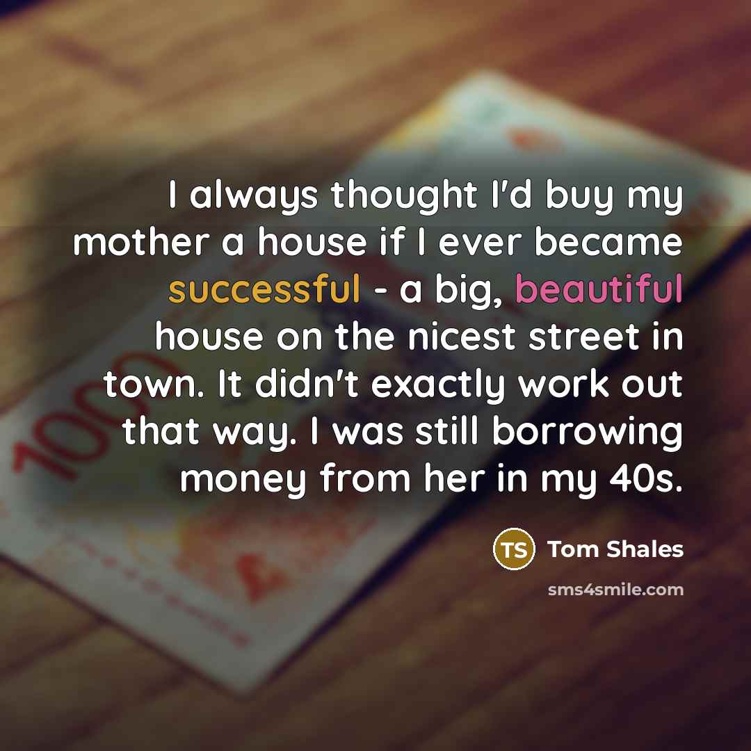 “I always thought I'd buy my mother a house if…” quote by Tom Shales