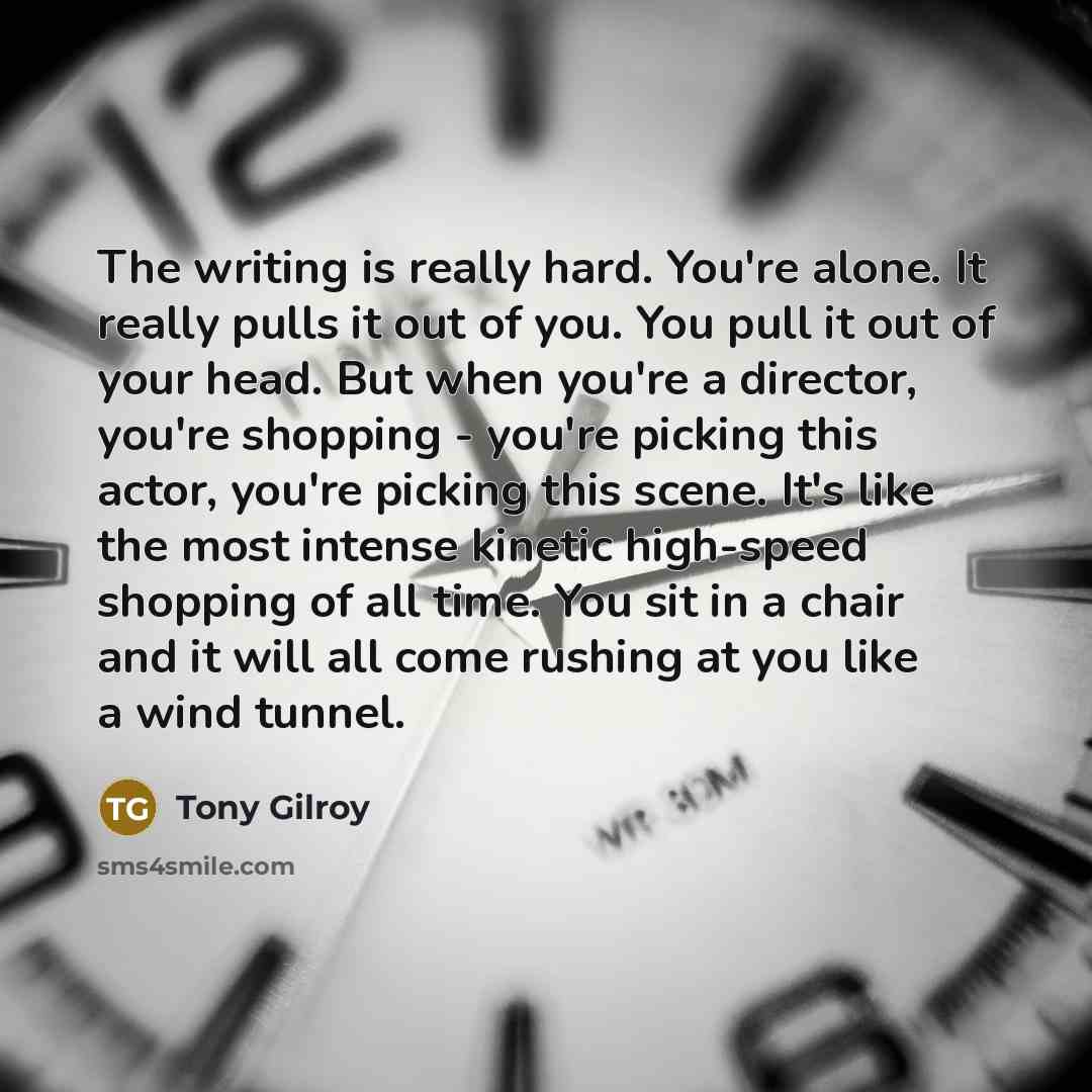 “The writing is really hard. You're alone. It really pulls…” quote by Tony Gilroy