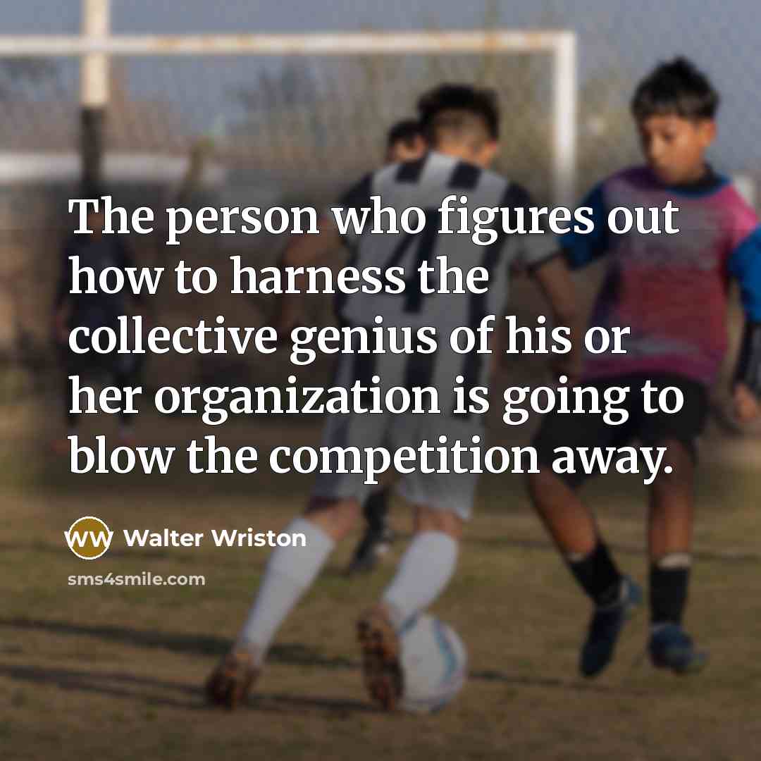 “The person who figures out how to harness the collective…” quote by Walter Wriston
