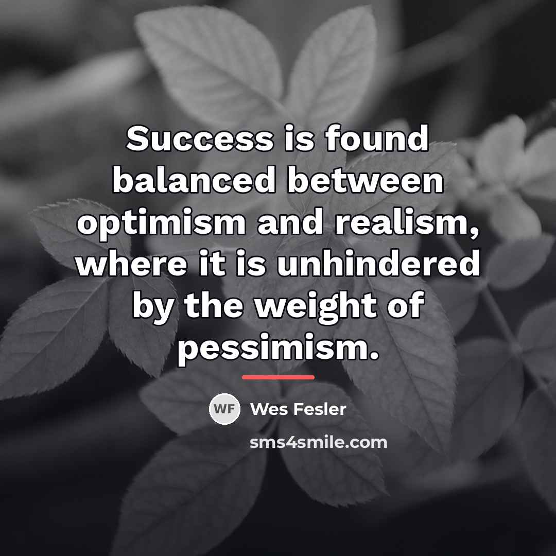 “Success is found balanced between optimism and realism, where it…” quote by Wes Fesler