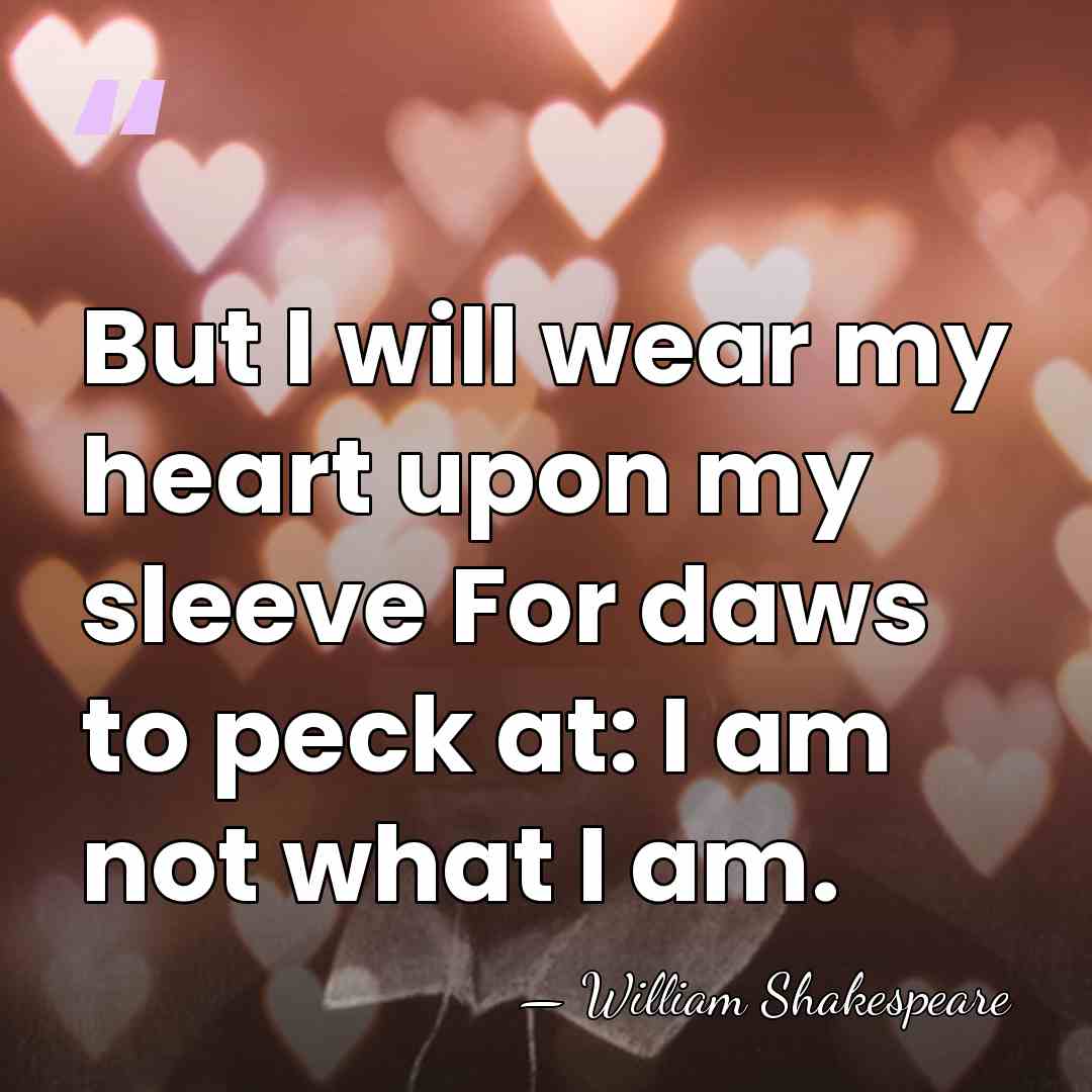 But I will wear my heart upon my sleeve For daws to&hellip; - William Shakespeare
